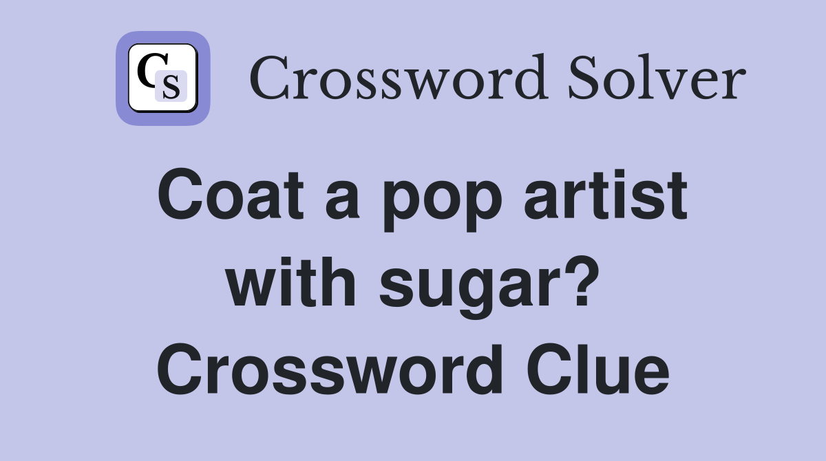 Coat a pop artist with sugar? Crossword Clue