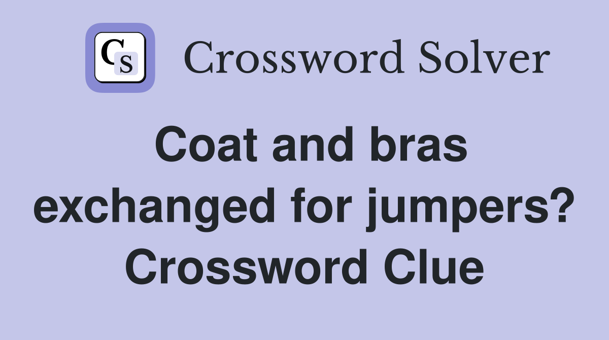 Coat and bras exchanged for jumpers? Crossword Clue