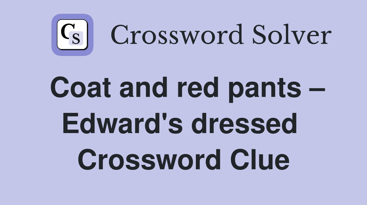 Coat and red pants – Edward's dressed  Crossword Clue