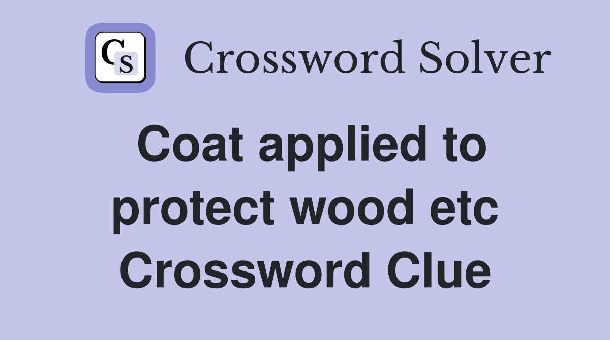 Coat applied to protect wood etc Crossword Clue