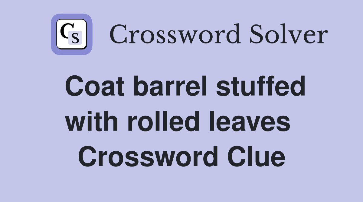 Coat barrel stuffed with rolled leaves  Crossword Clue