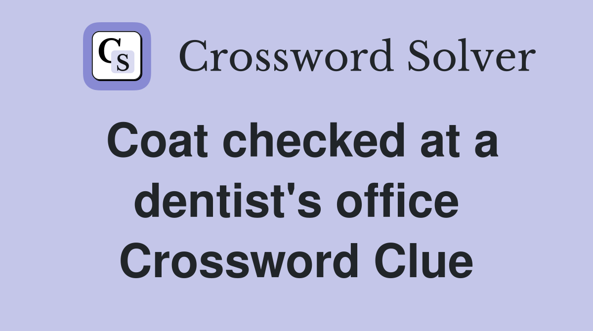 Coat checked at a dentist's office Crossword Clue