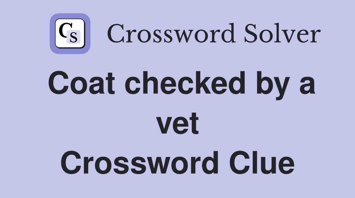 Coat checked by a vet Crossword Clue