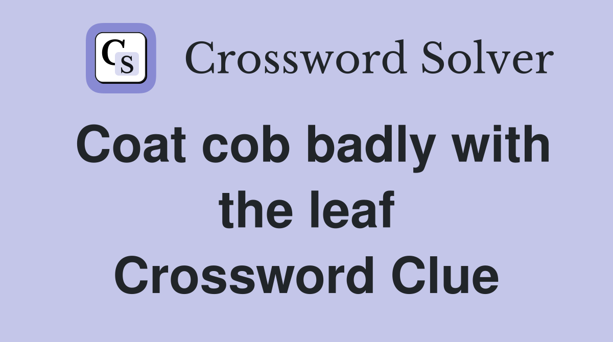 Coat cob badly with the leaf Crossword Clue