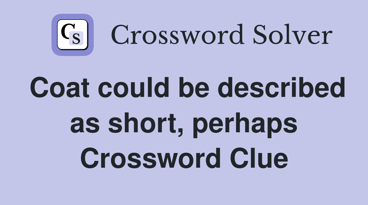 Coat could be described as short, perhaps Crossword Clue