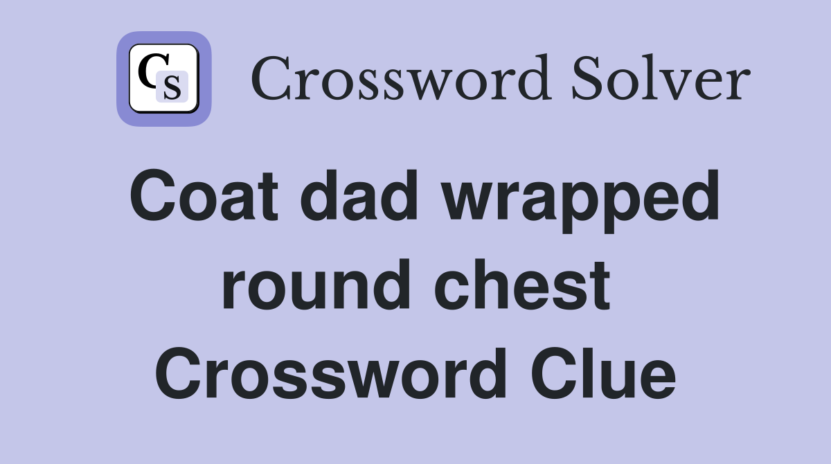 Coat dad wrapped round chest Crossword Clue
