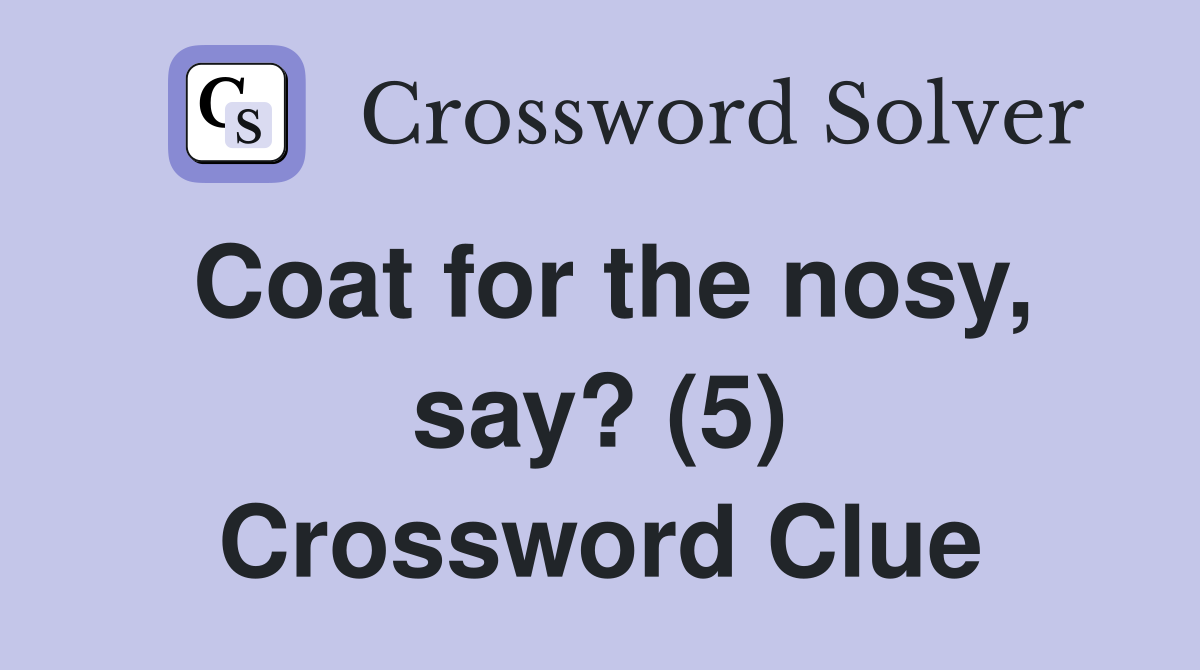 Coat for the nosy, say? (5) Crossword Clue