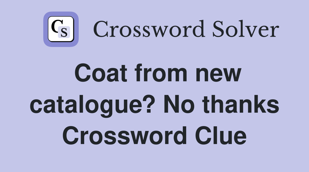 Coat from new catalogue? No thanks Crossword Clue