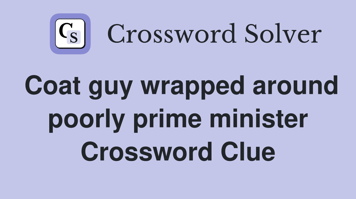 Coat guy wrapped around poorly prime minister Crossword Clue