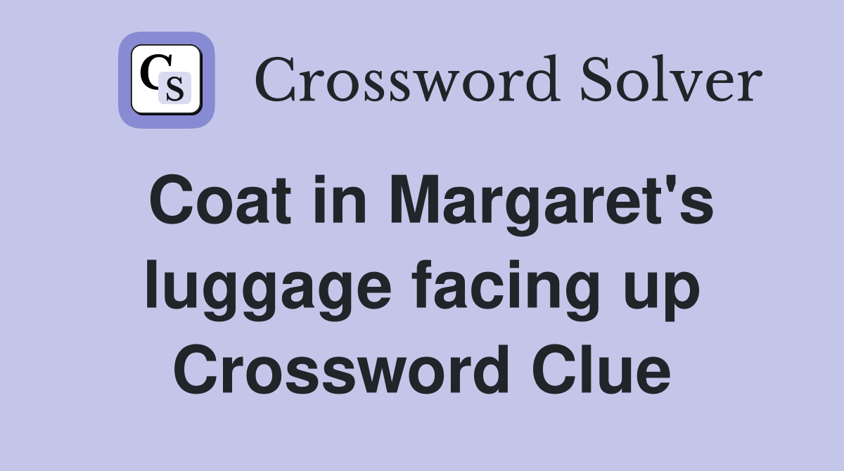 Coat in Margaret's luggage facing up Crossword Clue