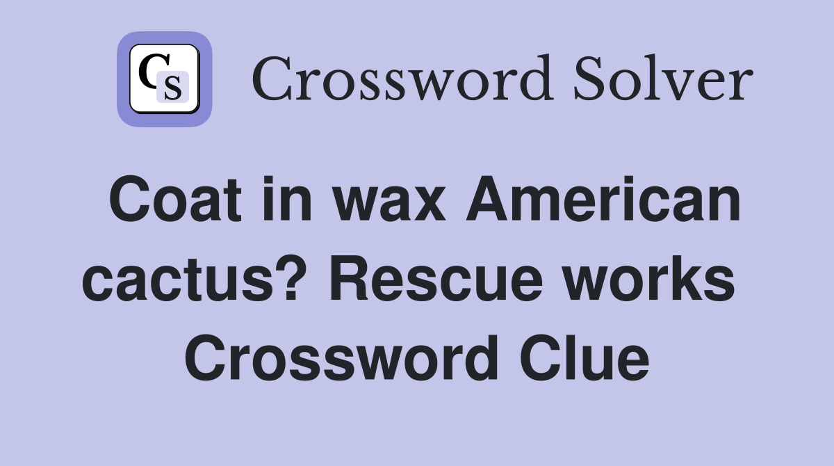Coat in wax American cactus? Rescue works  Crossword Clue