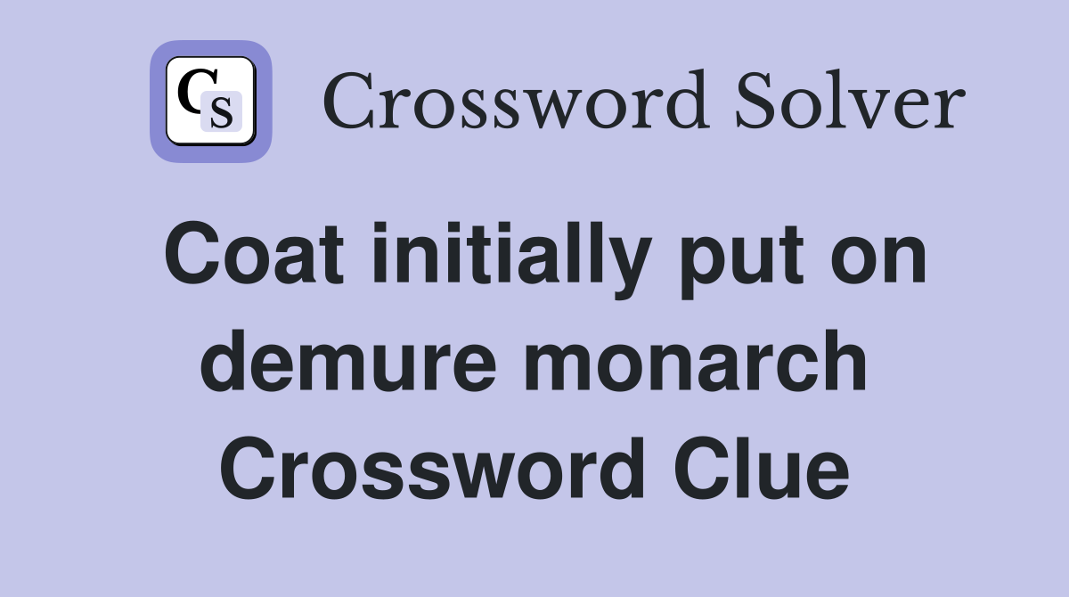Coat initially put on demure monarch Crossword Clue