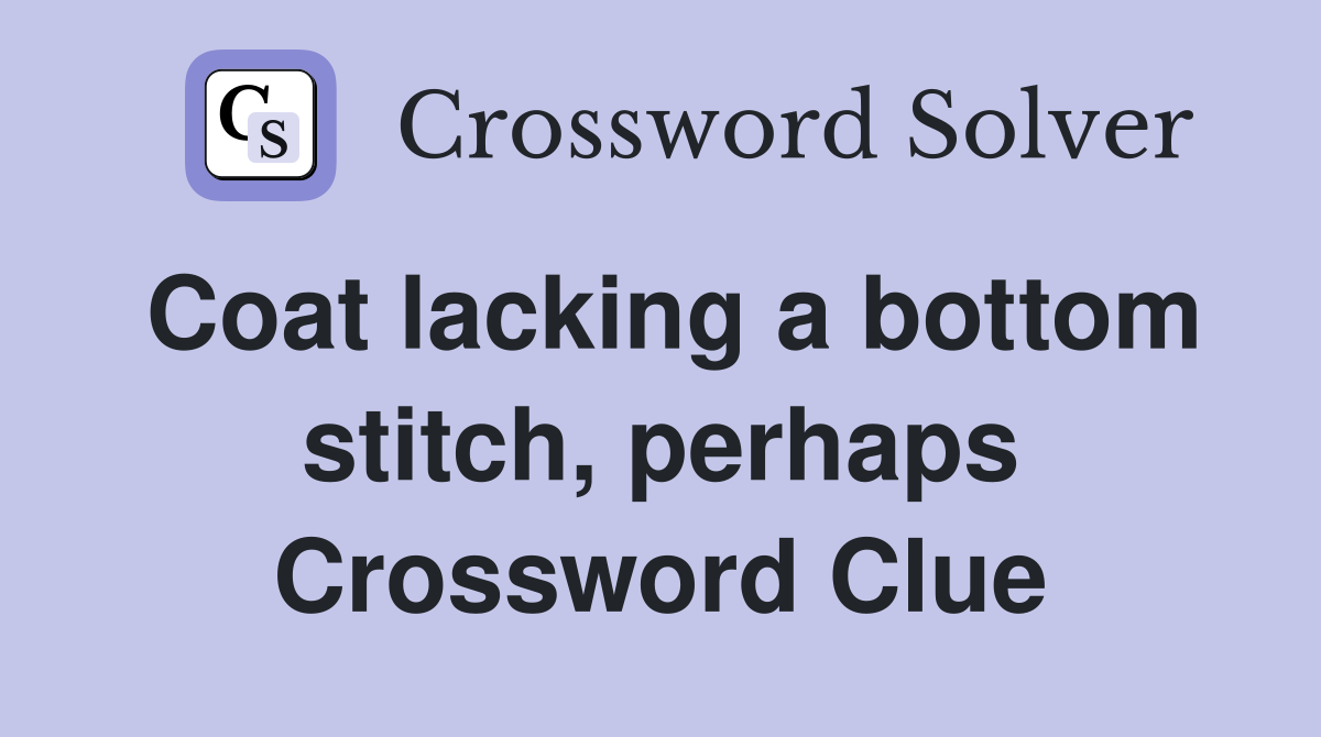 Coat lacking a bottom stitch, perhaps Crossword Clue