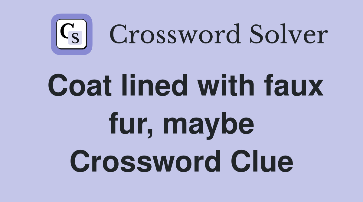 Coat lined with faux fur, maybe Crossword Clue