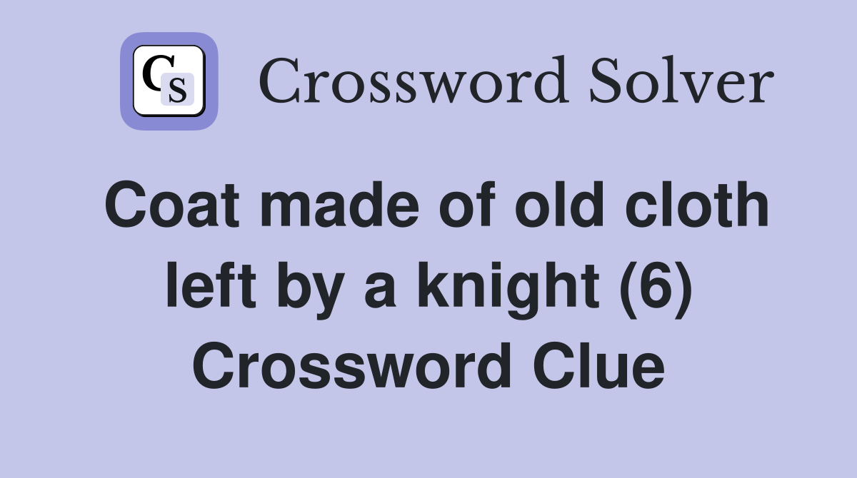 Coat made of old cloth left by a knight (6) Crossword Clue