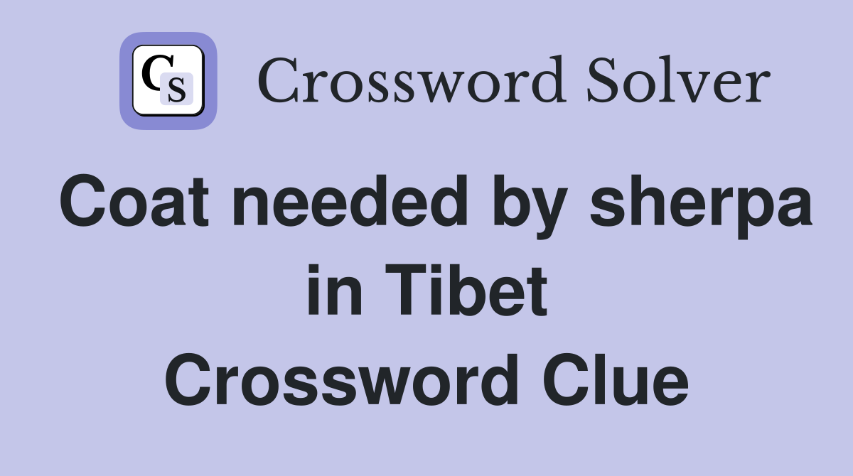 Coat needed by sherpa in Tibet Crossword Clue