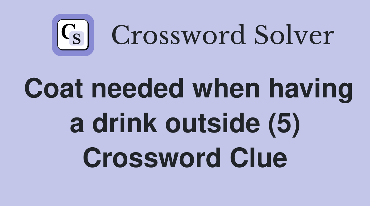 Coat needed when having a drink outside (5) Crossword Clue