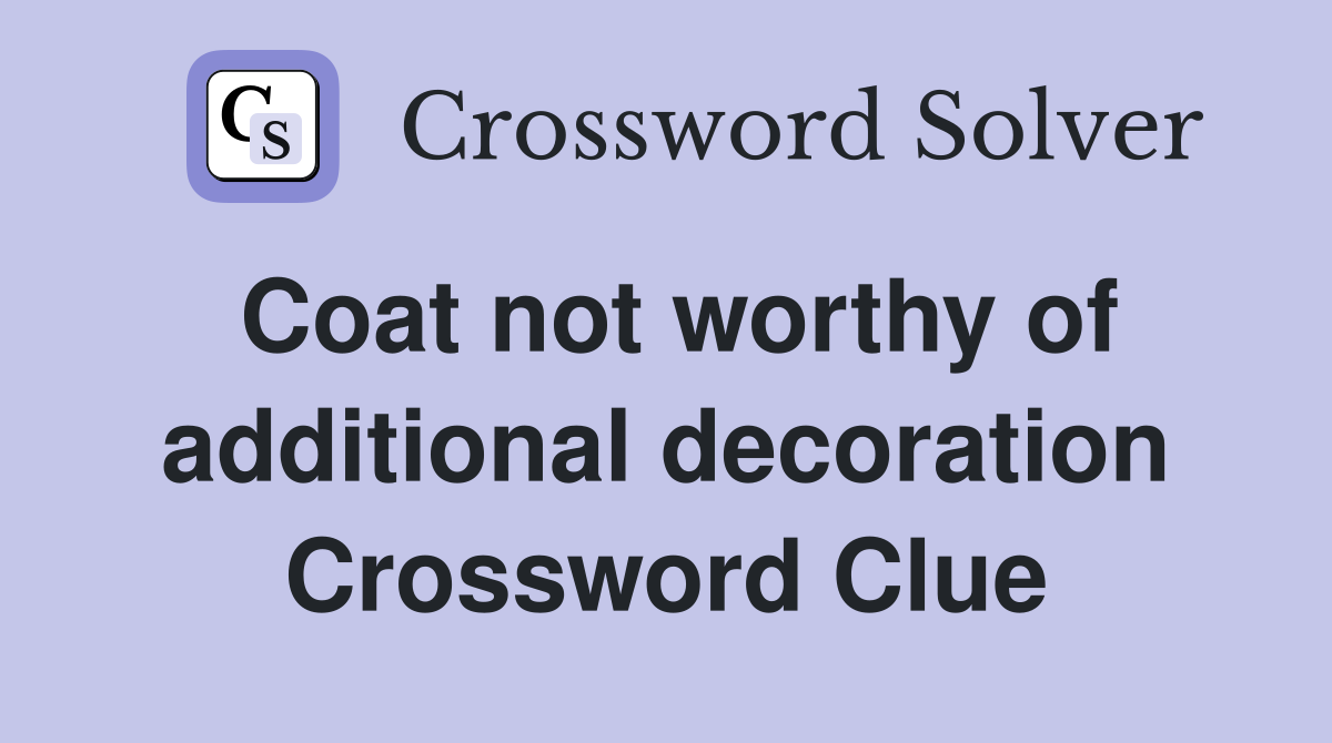 Coat not worthy of additional decoration Crossword Clue