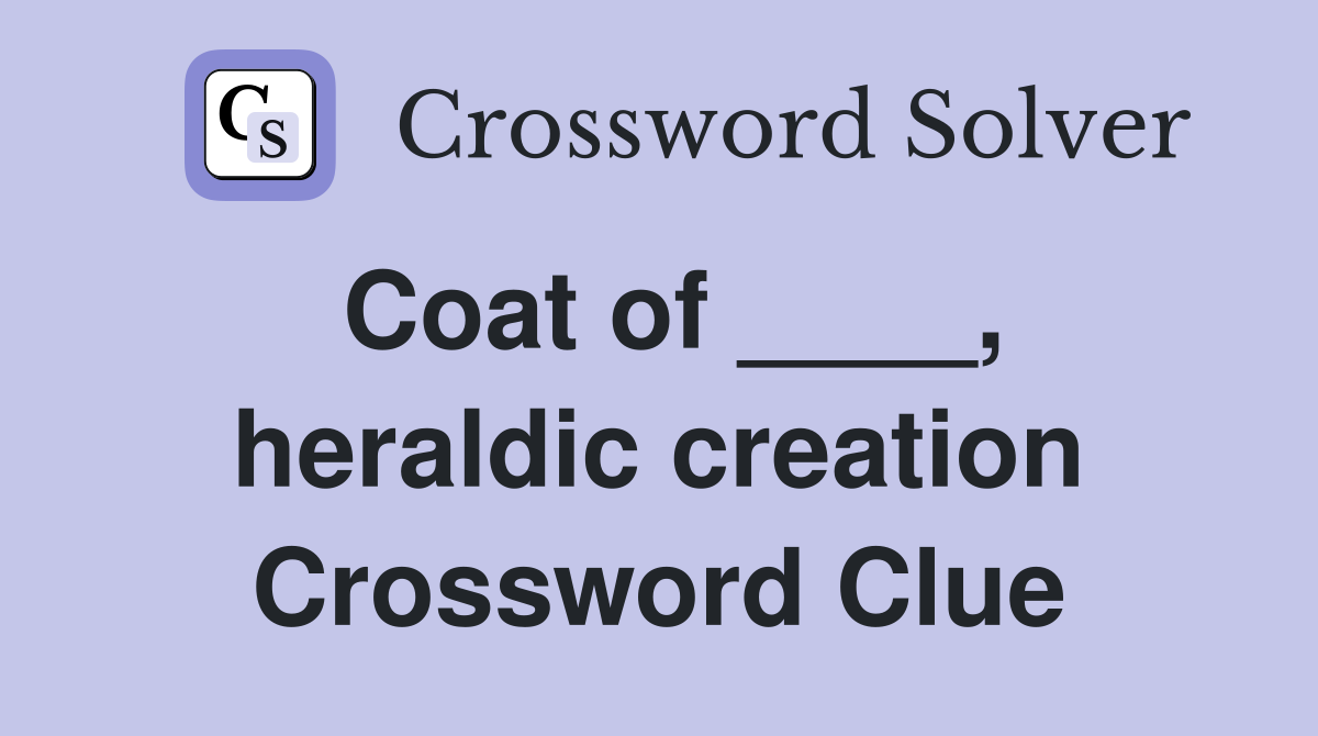 Coat of ____, heraldic creation Crossword Clue
