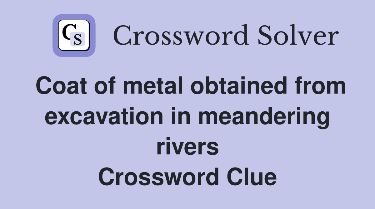 Coat of metal obtained from excavation in meandering rivers Crossword Clue