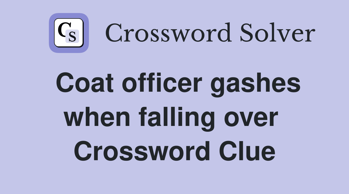 Coat officer gashes when falling over  Crossword Clue