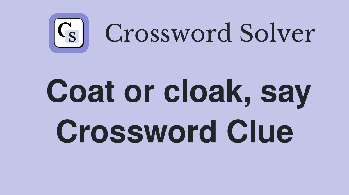 Coat or cloak, say Crossword Clue
