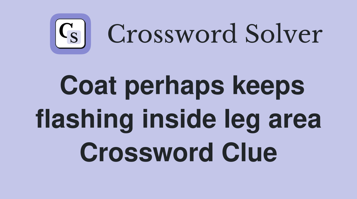 Coat perhaps keeps flashing inside leg area Crossword Clue