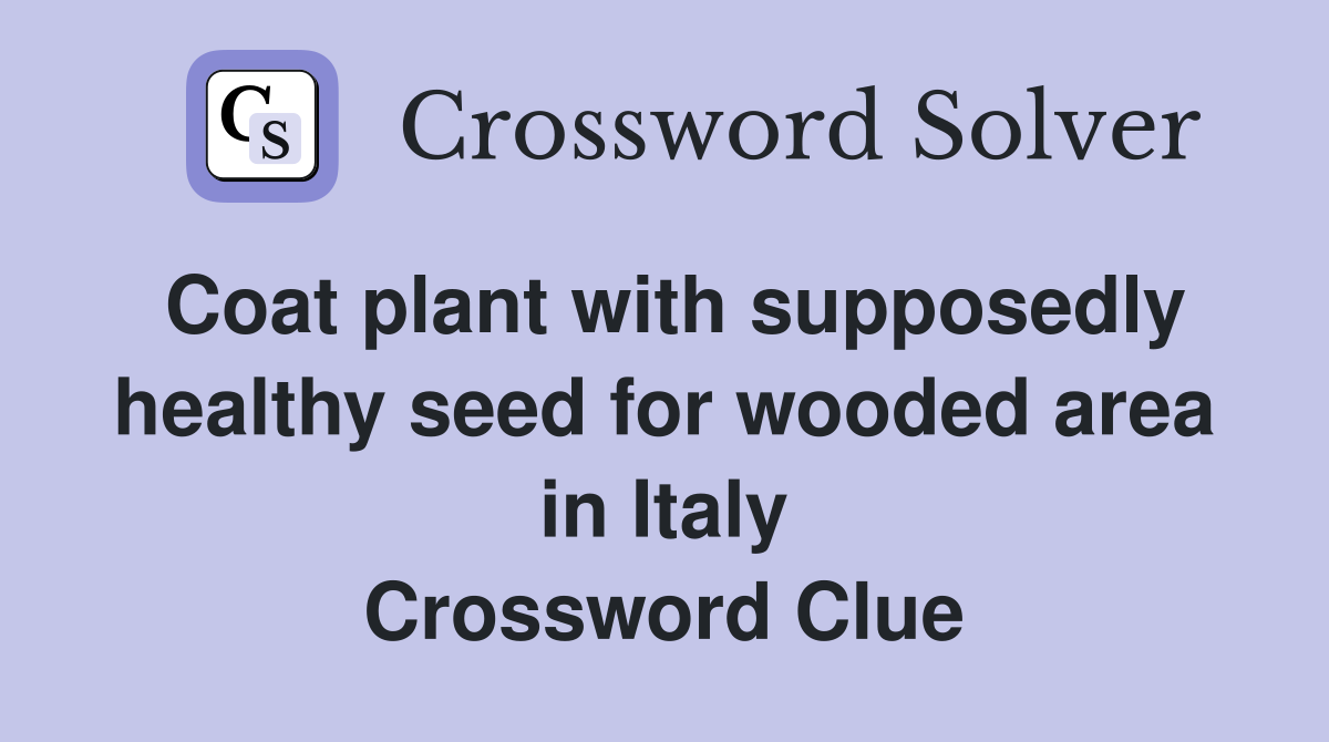 Coat plant with supposedly healthy seed for wooded area in Italy Crossword Clue