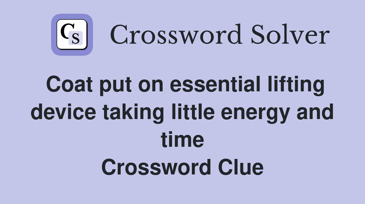 Coat put on essential lifting device taking little energy and time Crossword Clue