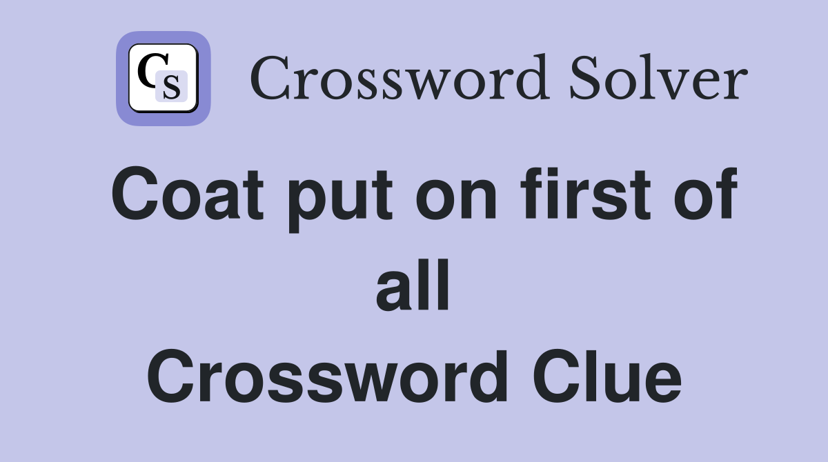 Coat put on first of all Crossword Clue