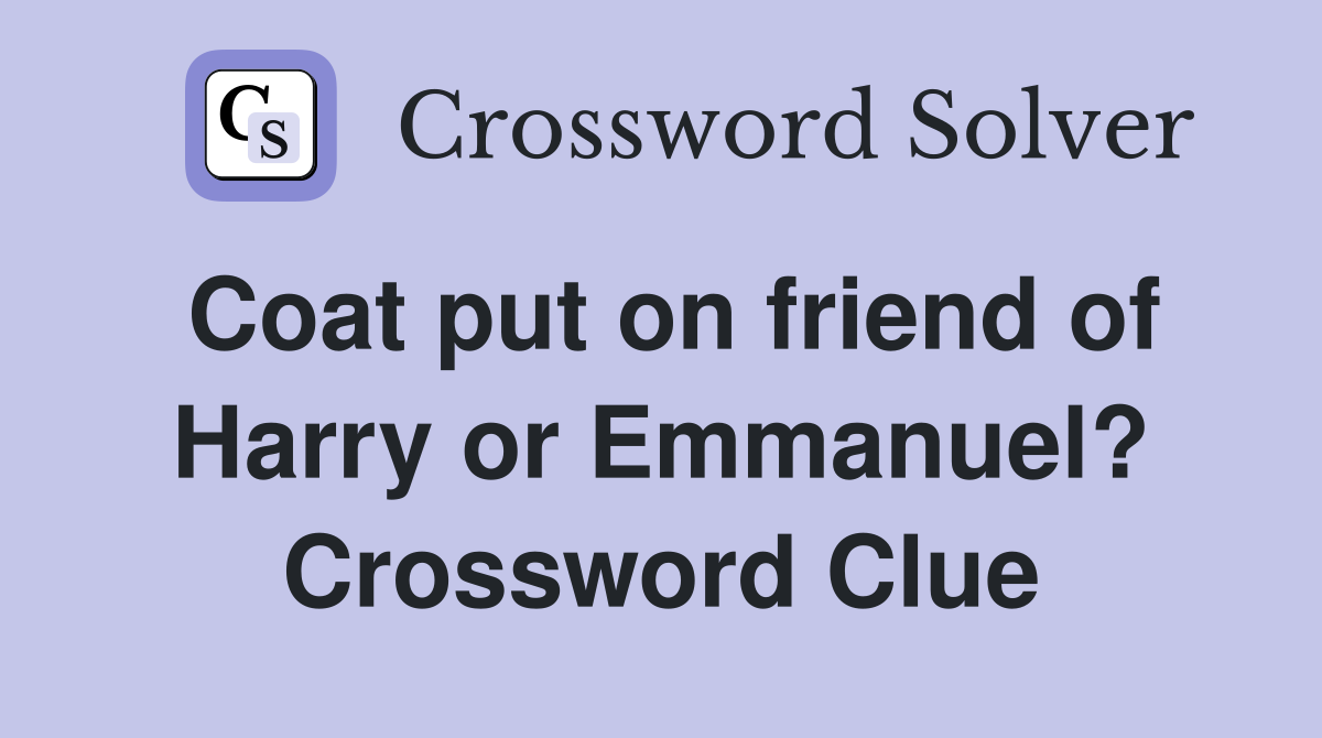 Coat put on friend of Harry or Emmanuel? Crossword Clue
