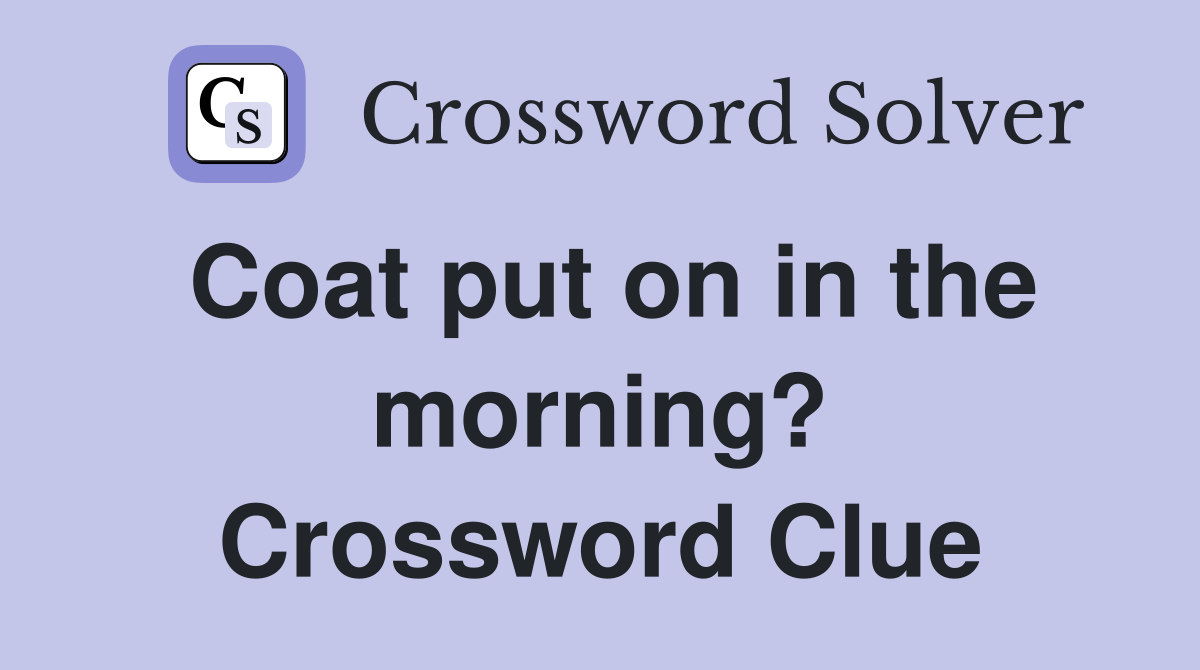 Coat put on in the morning? Crossword Clue