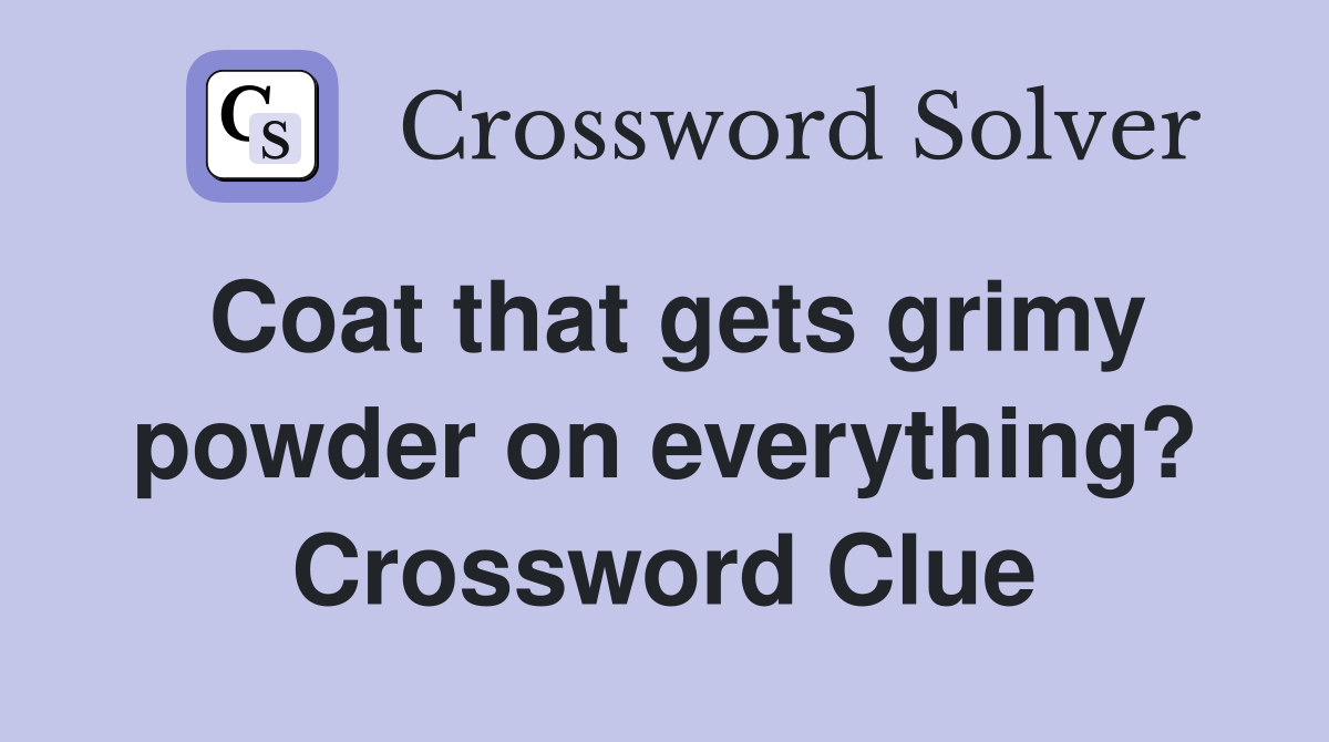 Coat that gets grimy powder on everything? Crossword Clue