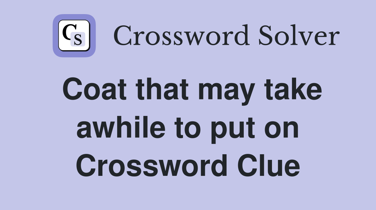 Coat that may take awhile to put on Crossword Clue