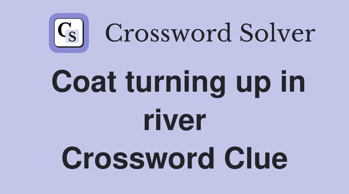 Coat turning up in river Crossword Clue