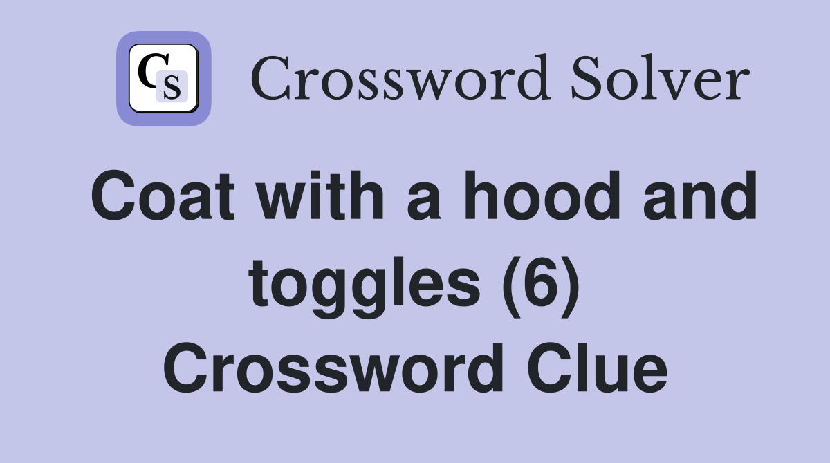 Coat with a hood and toggles (6) Crossword Clue