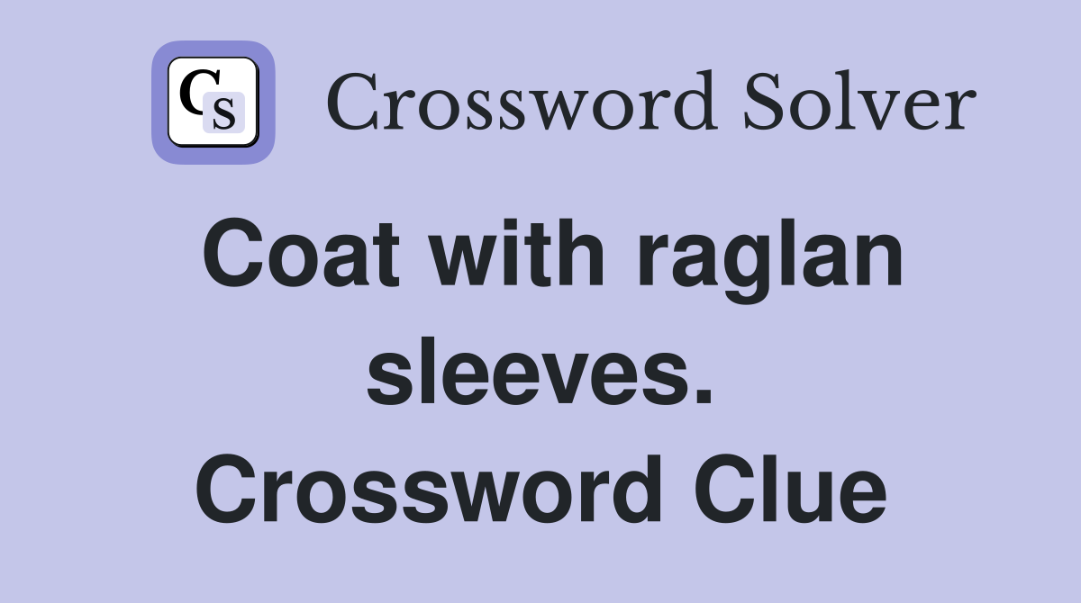 Coat with raglan sleeves. Crossword Clue