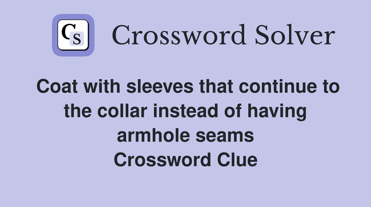 Coat with sleeves that continue to the collar instead of having armhole seams Crossword Clue