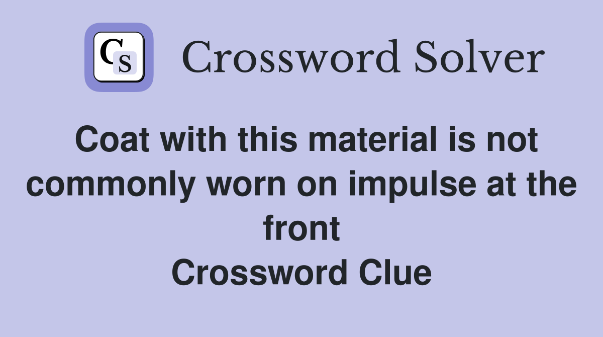 Coat with this material is not commonly worn on impulse at the front Crossword Clue