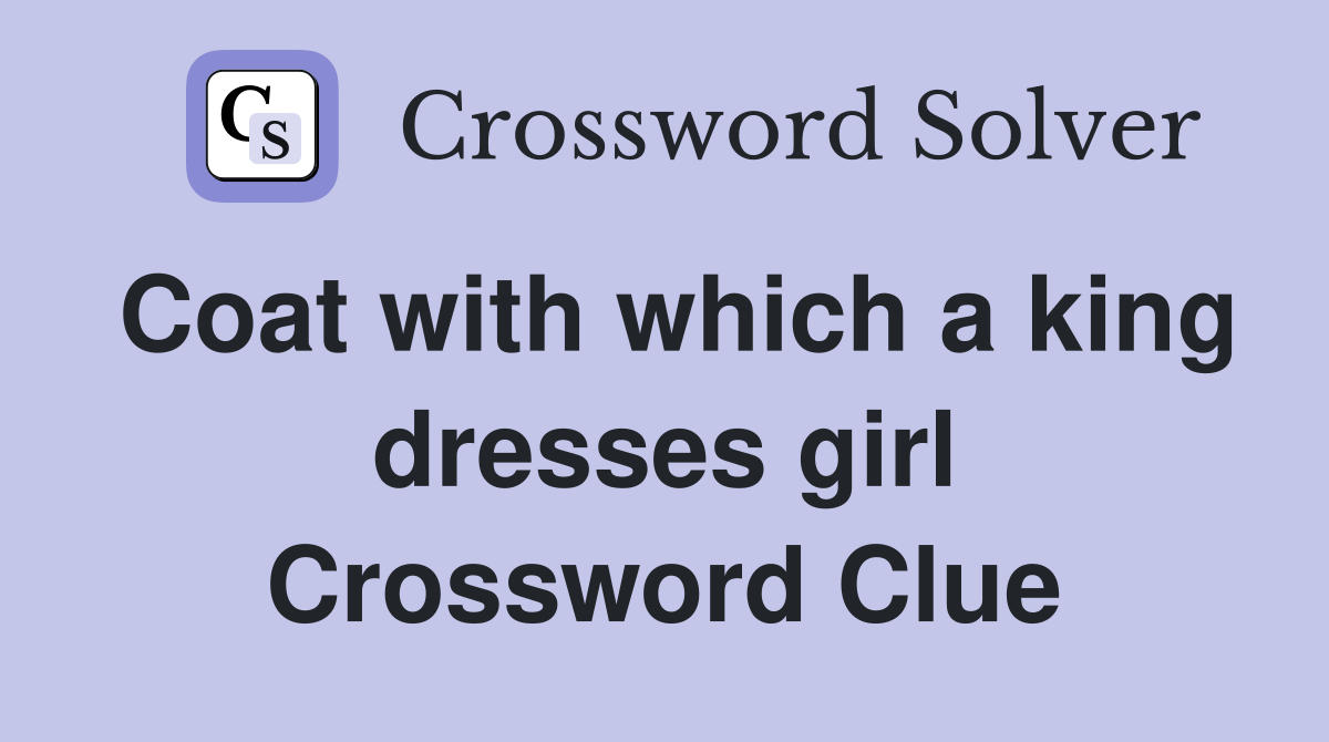 Coat with which a king dresses girl Crossword Clue
