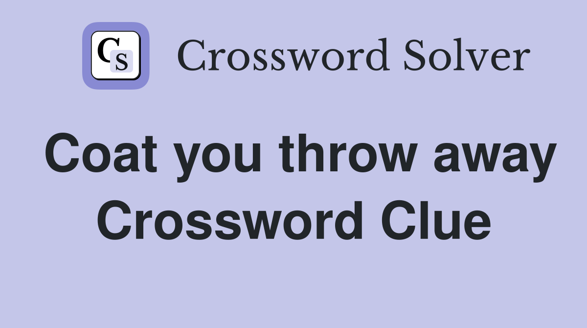 Coat you throw away Crossword Clue