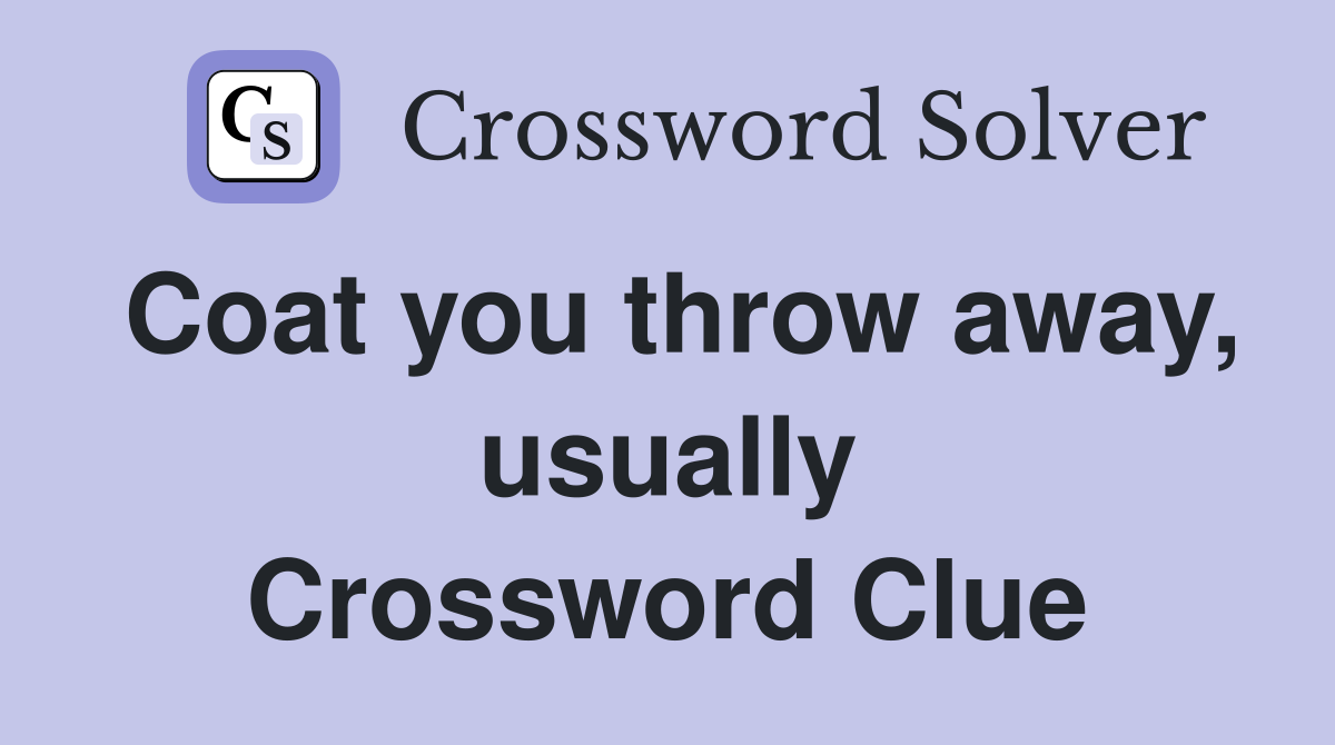 Coat you throw away, usually Crossword Clue