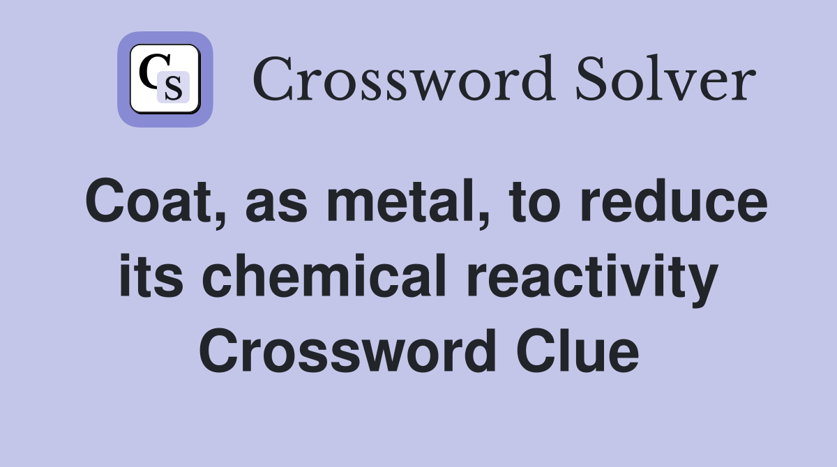 Coat, as metal, to reduce its chemical reactivity Crossword Clue