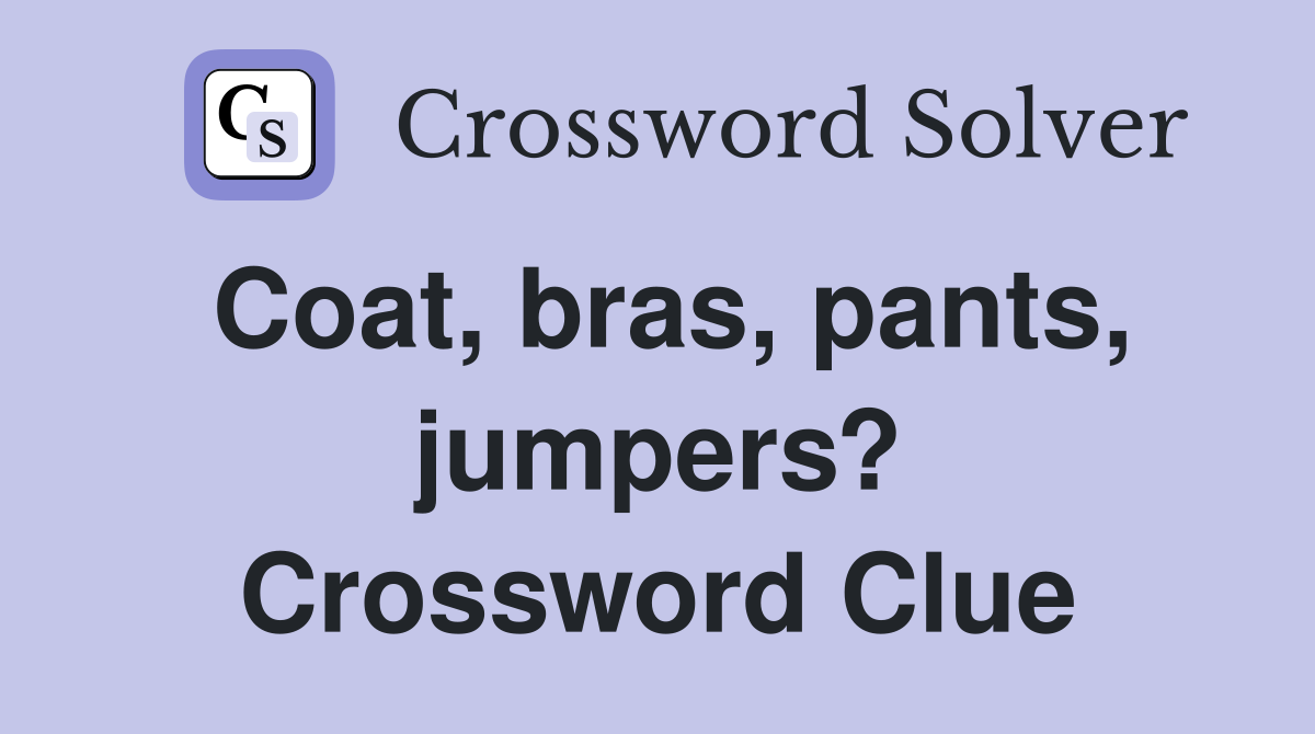 Coat, bras, pants, jumpers? Crossword Clue