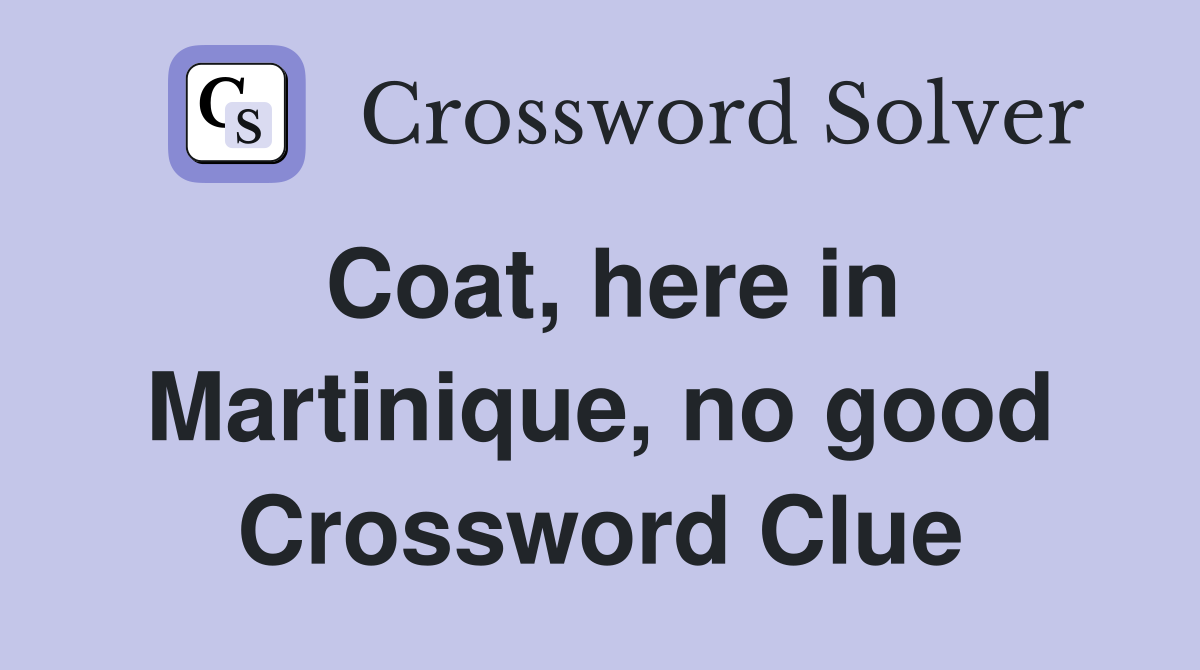 Coat, here in Martinique, no good Crossword Clue