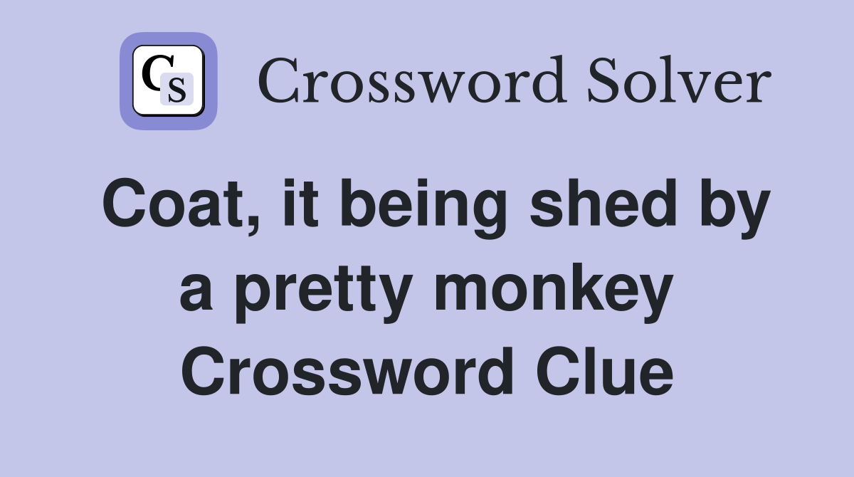 Coat, it being shed by a pretty monkey Crossword Clue