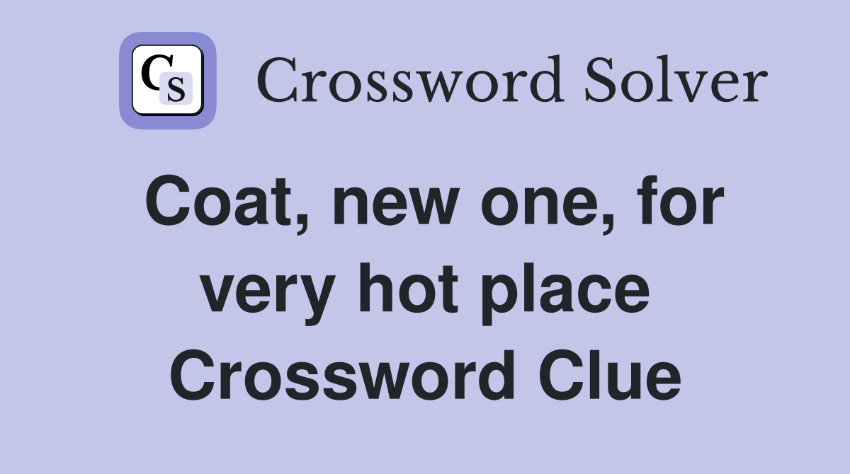 Coat, new one, for very hot place Crossword Clue
