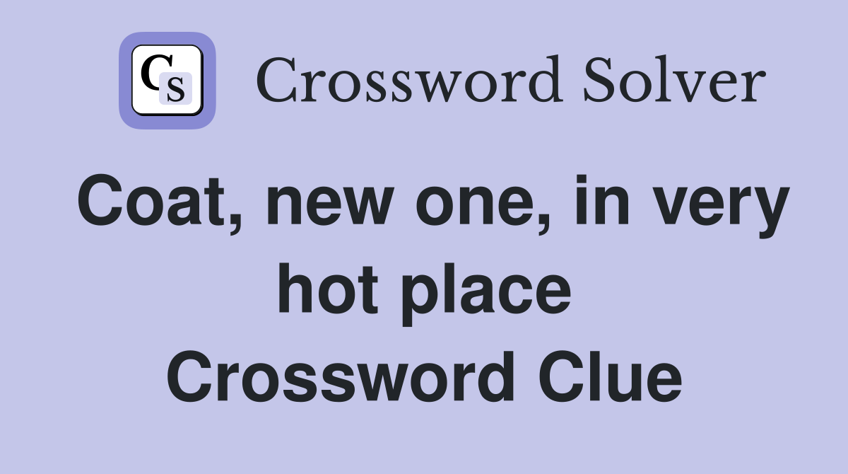Coat, new one, in very hot place Crossword Clue