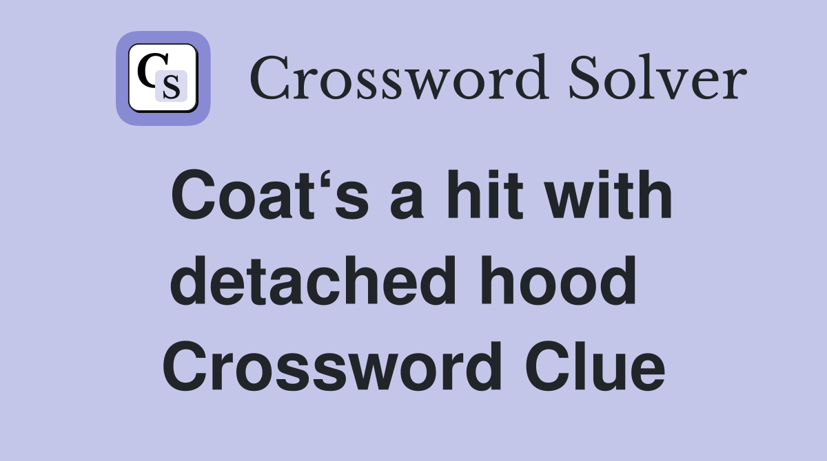Coat‘s a hit with detached hood  Crossword Clue