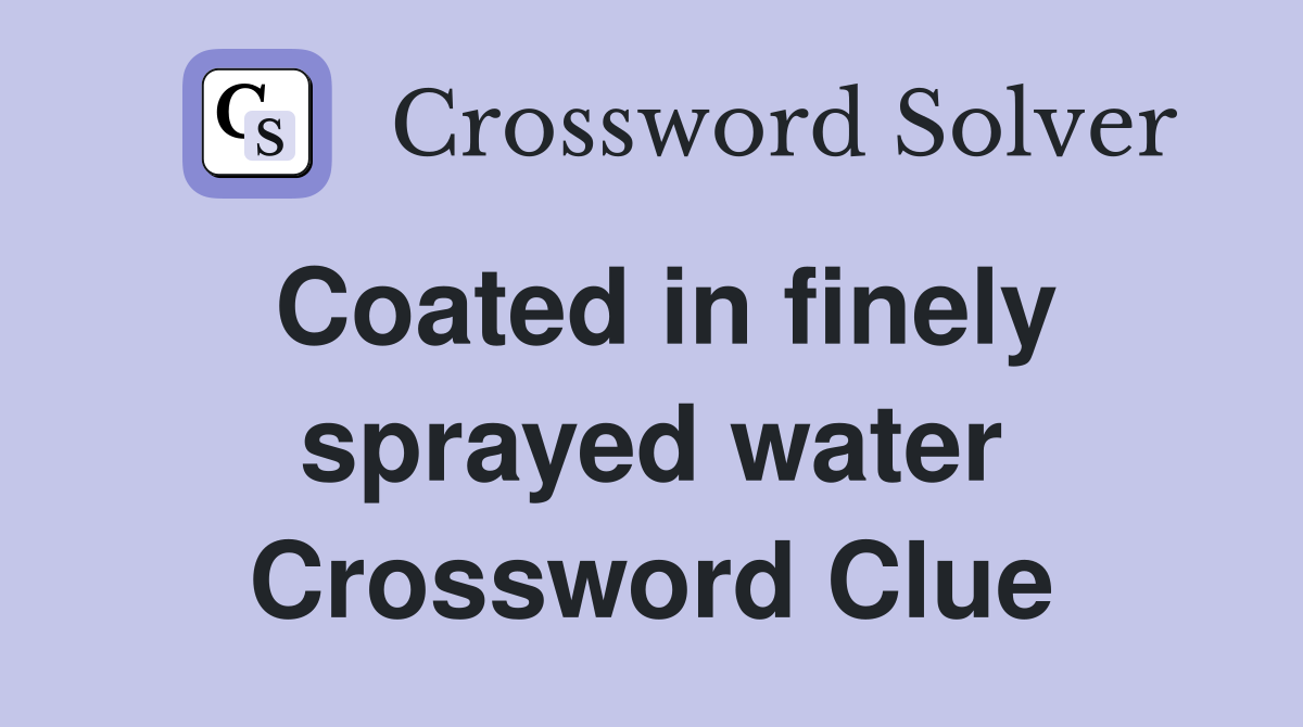 Coated in finely sprayed water Crossword Clue